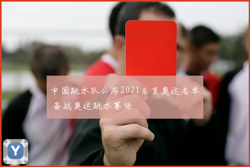 中国跳水队公布2021东京奥运名单 备战奥运跳水赛场
