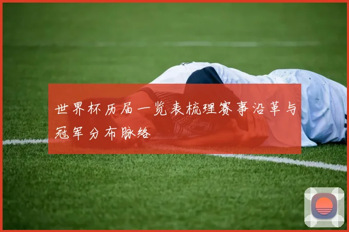世界杯历届一览表梳理赛事沿革与冠军分布脉络
