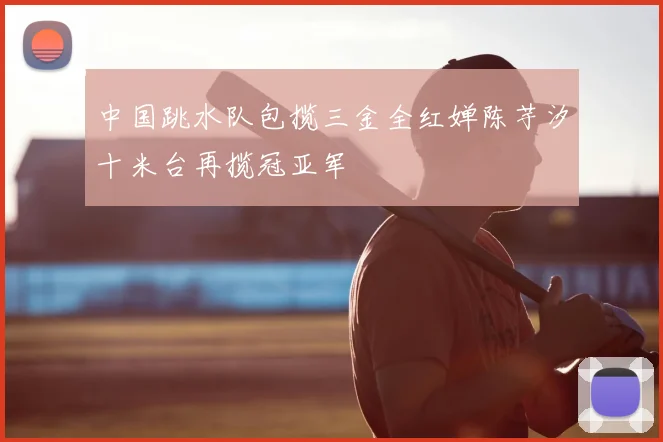 中国跳水队包揽三金全红婵陈芋汐十米台再揽冠亚军