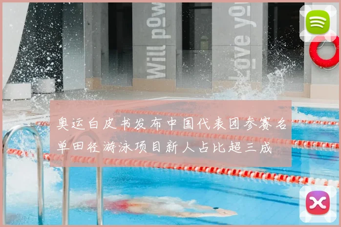 奥运白皮书发布中国代表团参赛名单田径游泳项目新人占比超三成